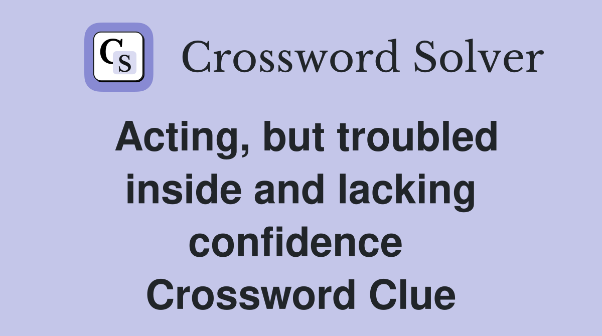 Acting, but troubled inside and lacking confidence  Crossword Clue