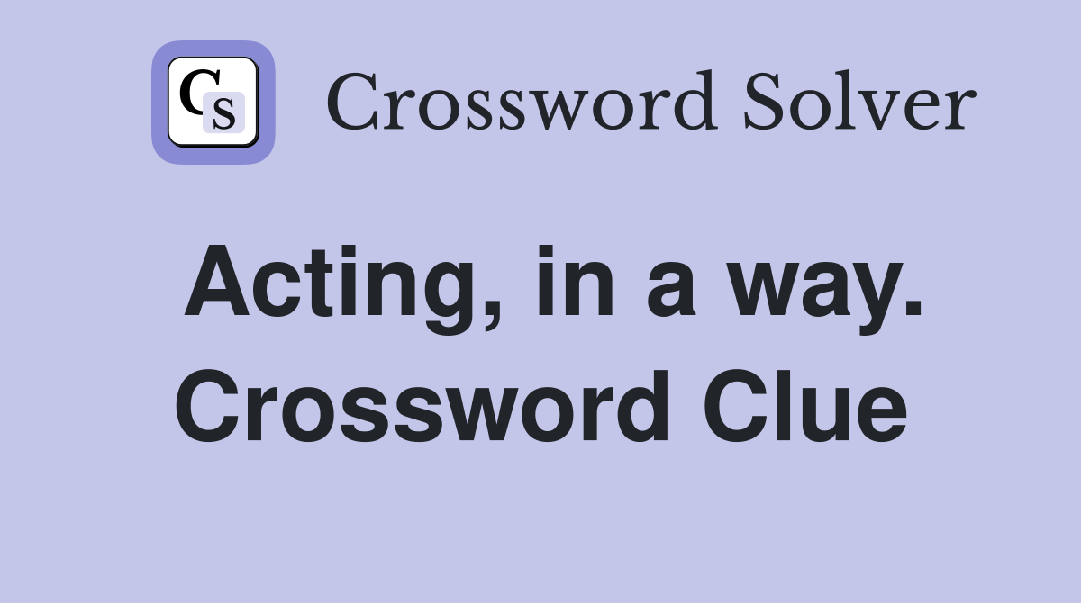 Acting, in a way. Crossword Clue