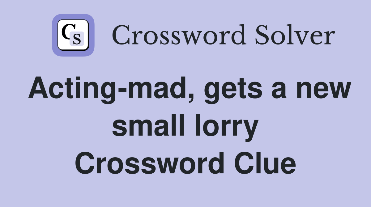 Acting-mad, gets a new small lorry Crossword Clue