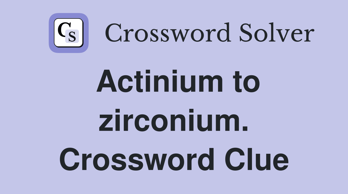 Actinium to zirconium. Crossword Clue