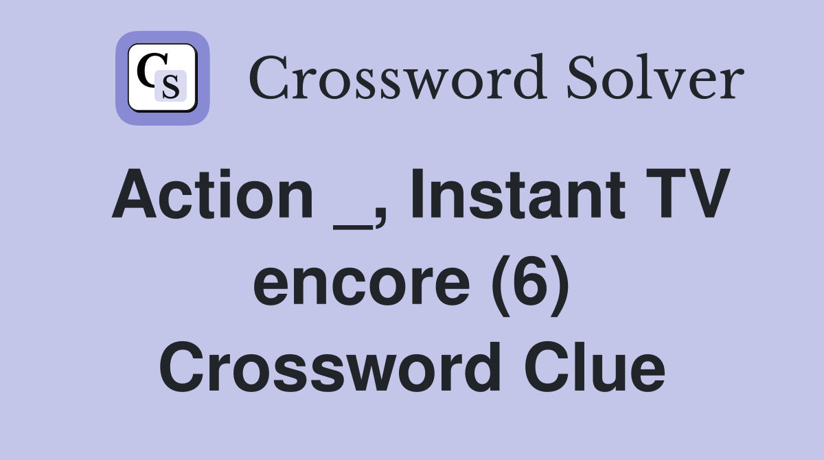 Action _, Instant TV encore (6) Crossword Clue