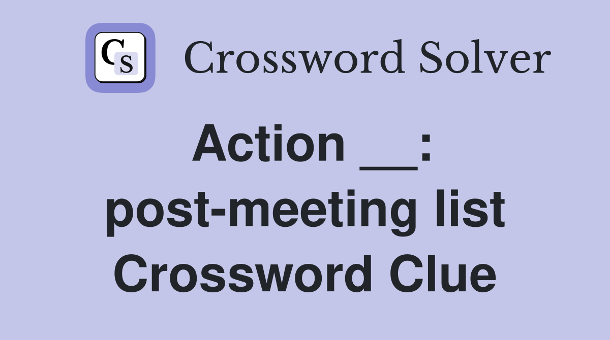 Action __: post-meeting list Crossword Clue