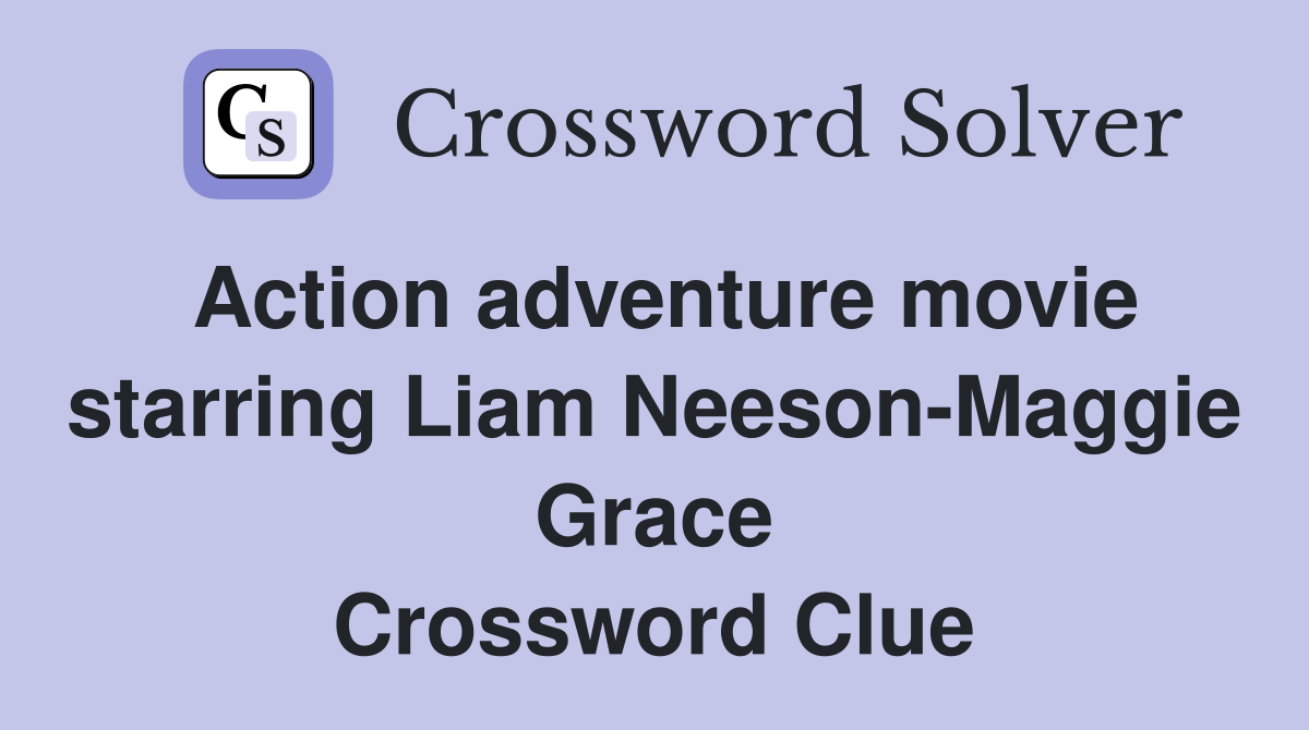 Action adventure movie starring Liam Neeson-Maggie Grace Crossword Clue