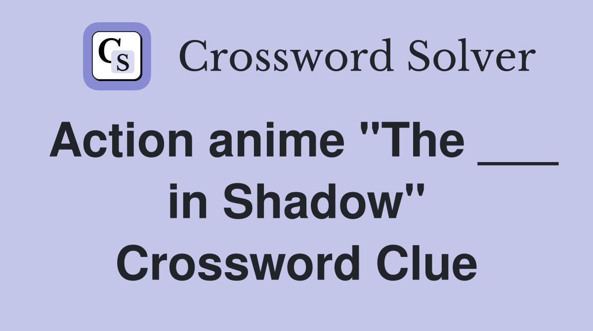 Action anime "The ___ in Shadow" Crossword Clue