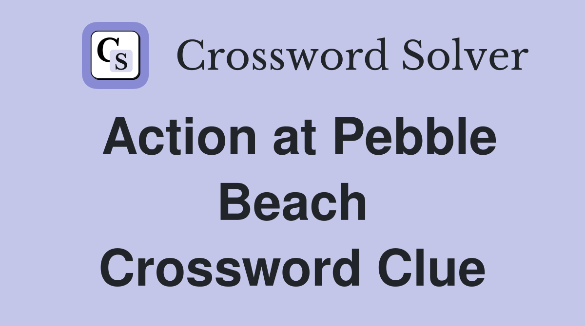 Action at Pebble Beach Crossword Clue