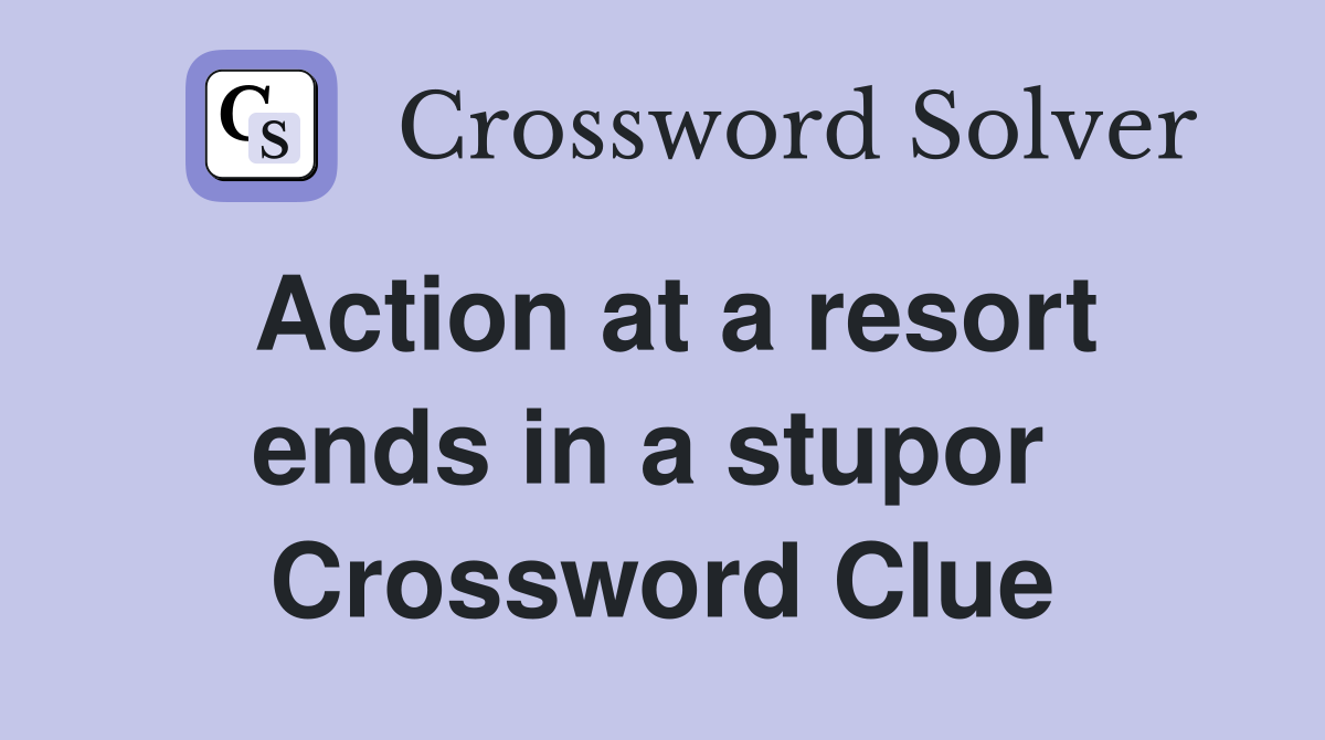 Action at a resort ends in a stupor  Crossword Clue