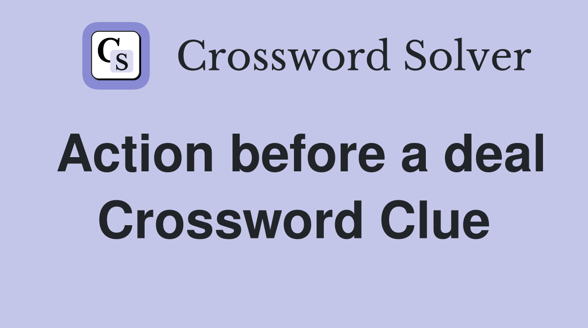 Action before a deal Crossword Clue