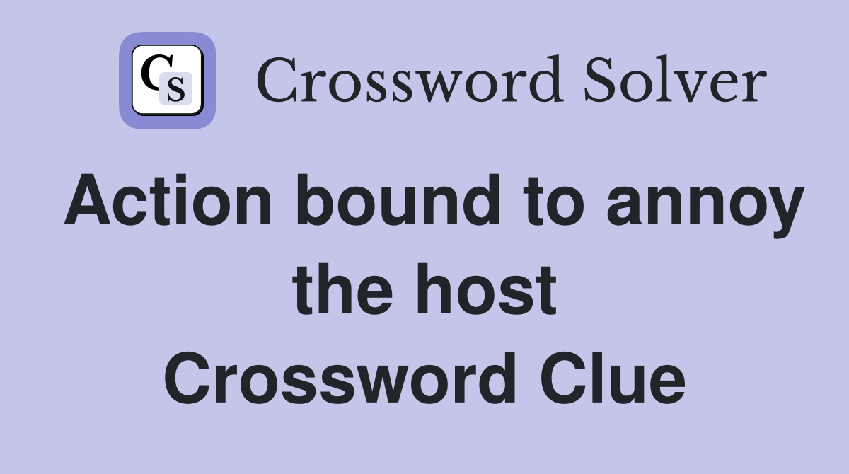Action bound to annoy the host Crossword Clue