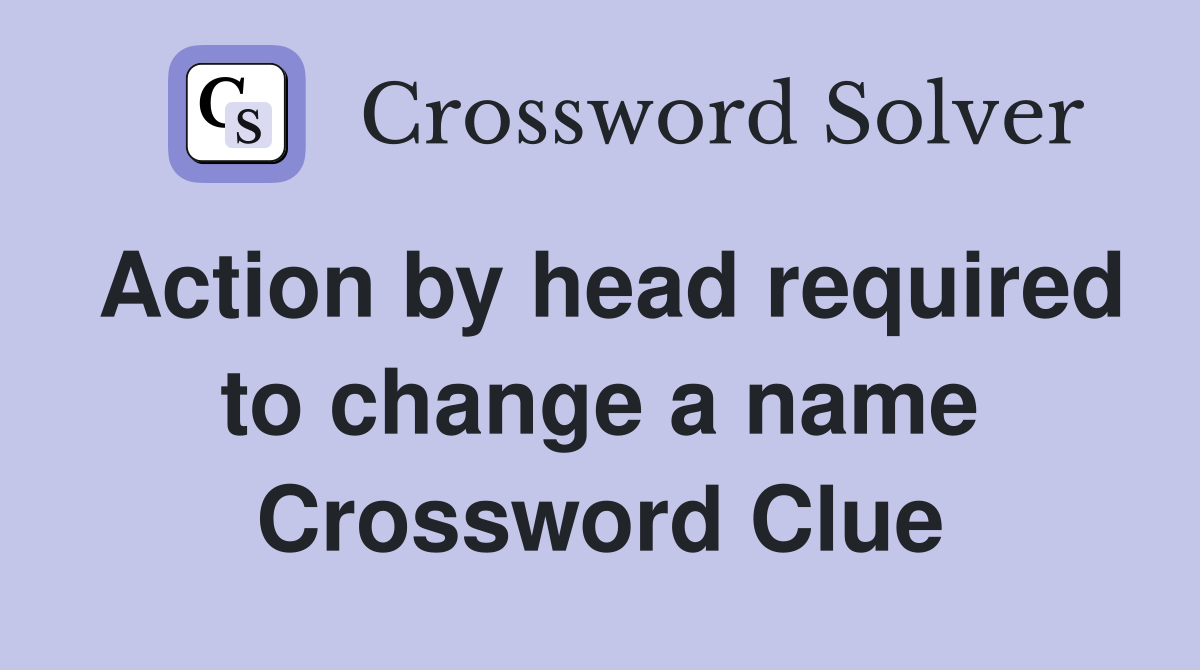 Action by head required to change a name Crossword Clue