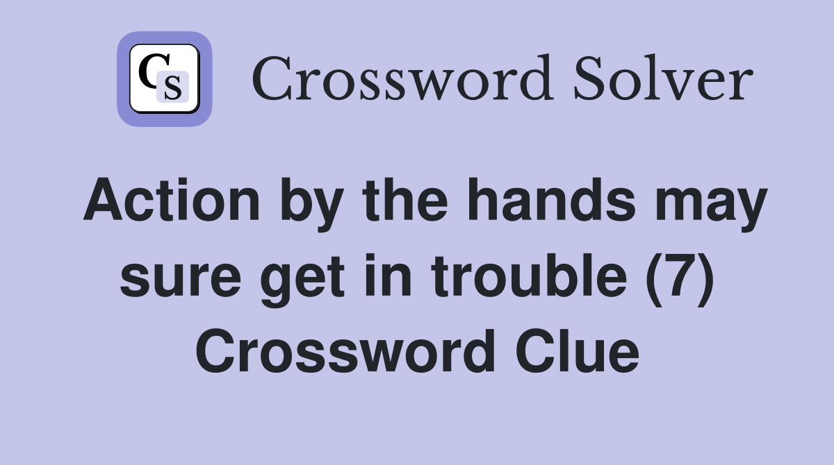 Action by the hands may sure get in trouble (7) Crossword Clue