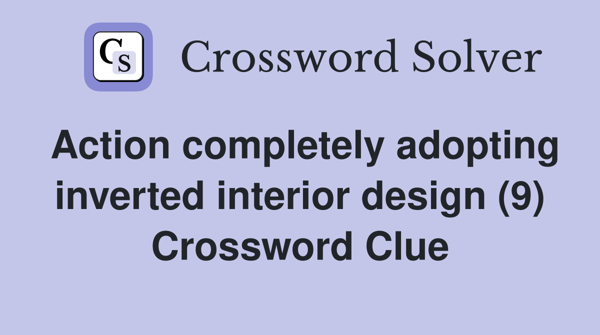 Action completely adopting inverted interior design (9) Crossword Clue