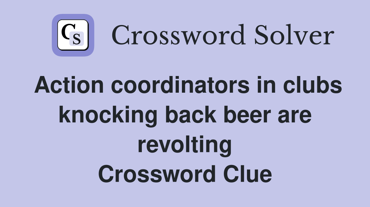 Action coordinators in clubs knocking back beer are revolting Crossword Clue