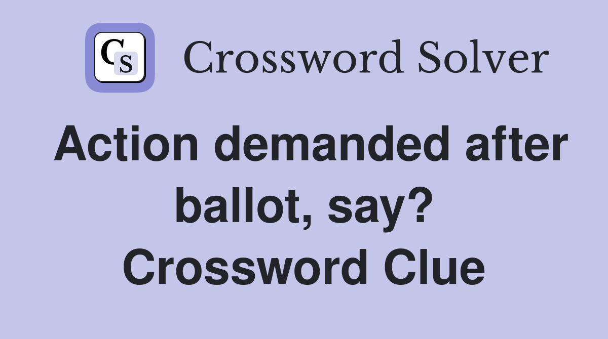 Action demanded after ballot, say? Crossword Clue