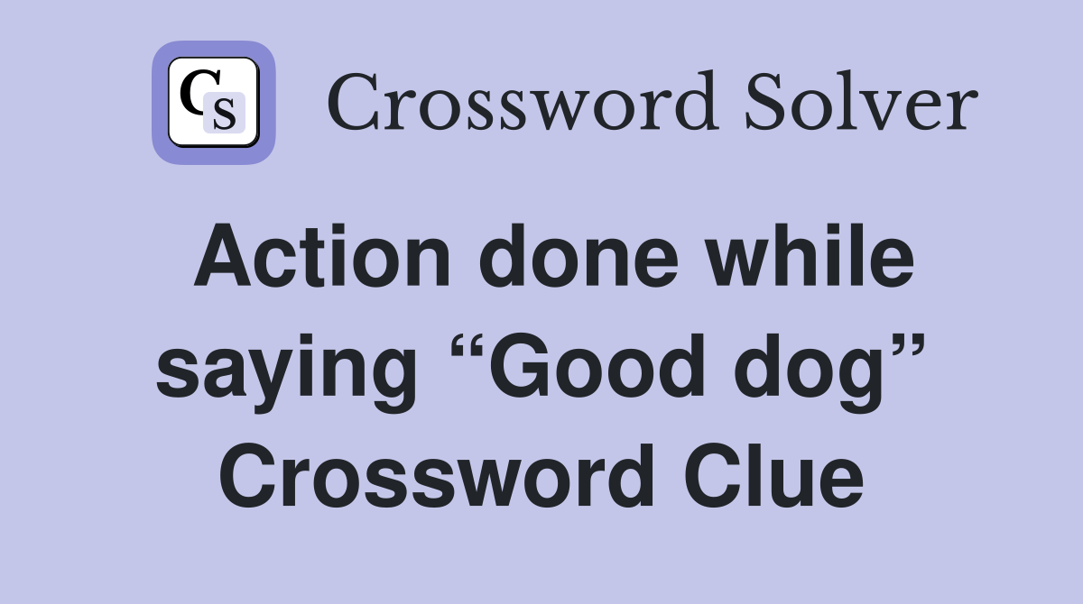 Action done while saying “Good dog” Crossword Clue