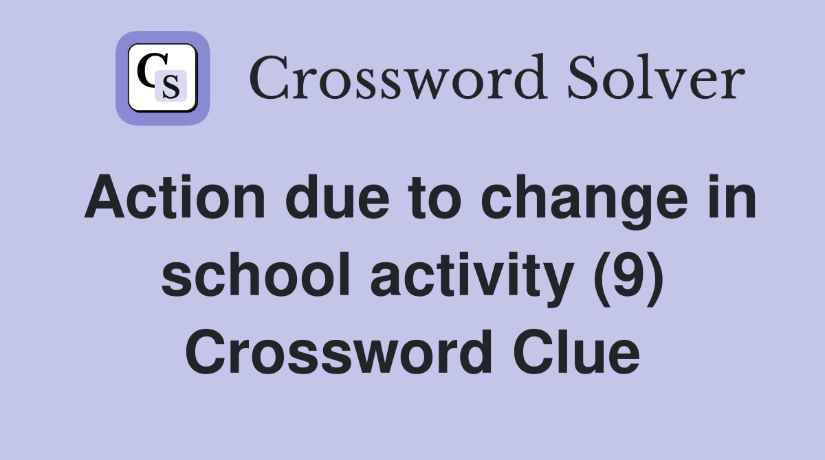 Action due to change in school activity (9) Crossword Clue