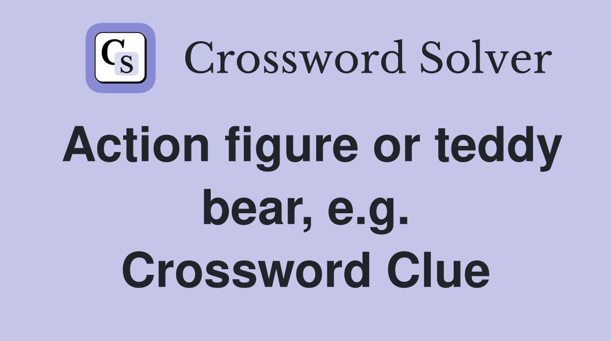 Action figure or teddy bear, e.g. Crossword Clue