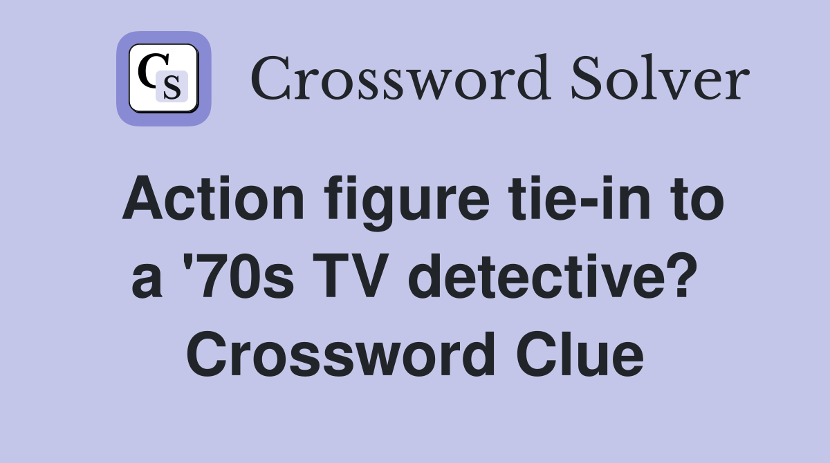 Action figure tie-in to a '70s TV detective? Crossword Clue