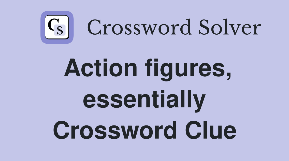 Action figures, essentially Crossword Clue