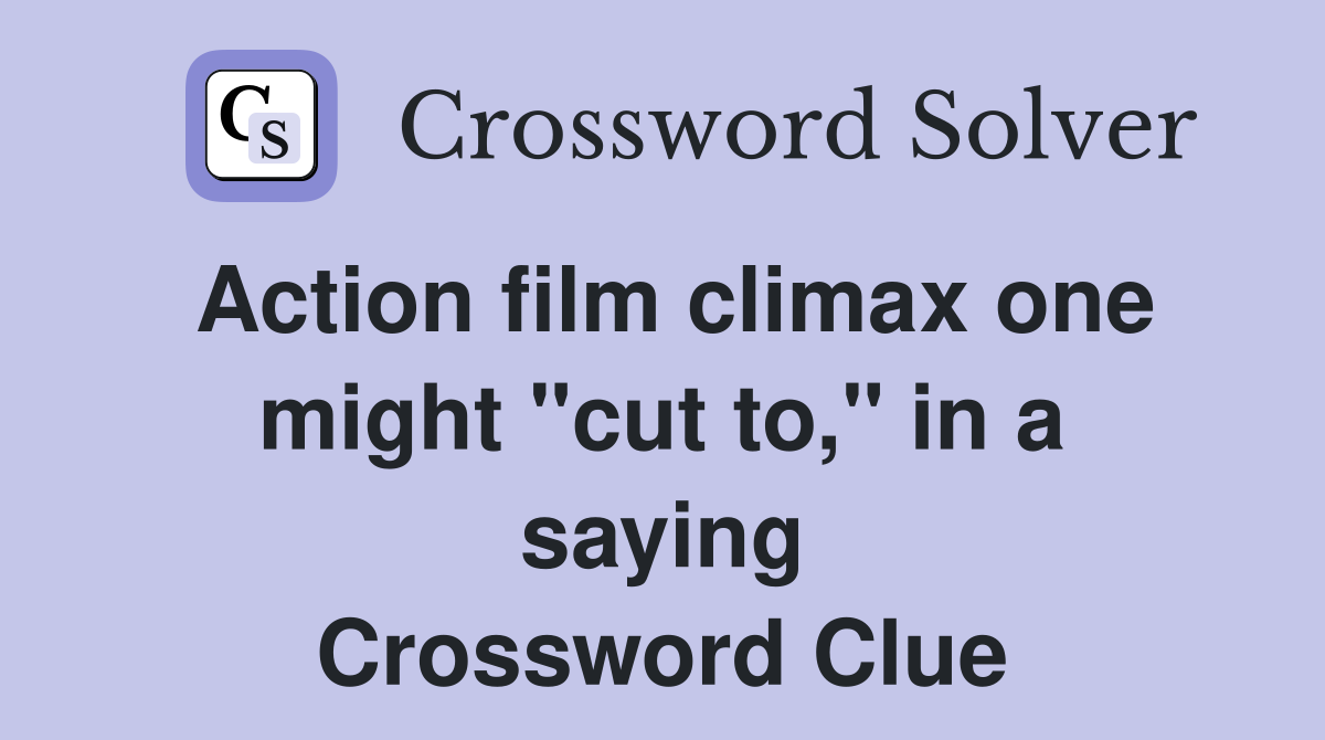 Action film climax one might "cut to," in a saying Crossword Clue