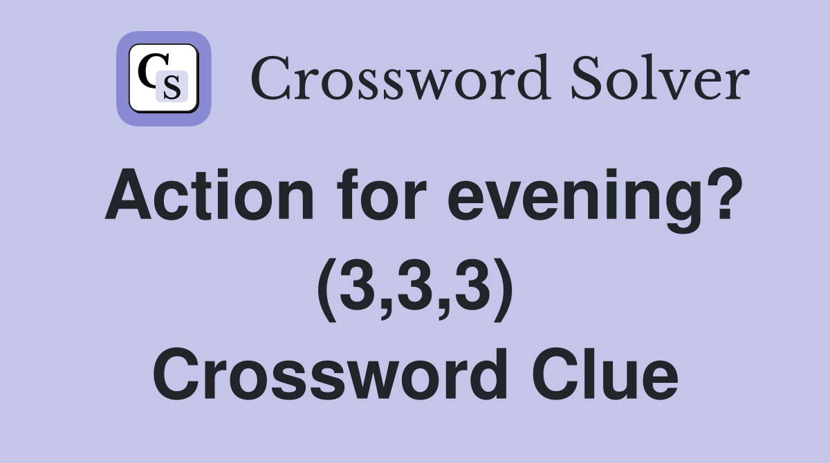 Action for evening? (3,3,3) Crossword Clue