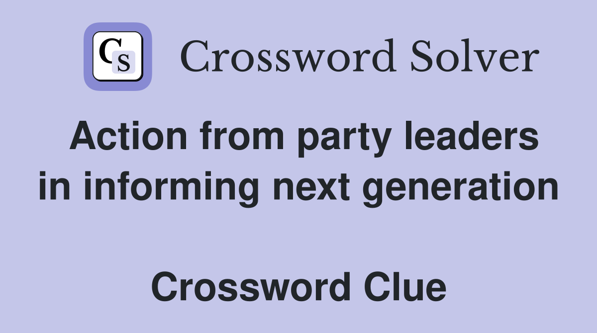 Action from party leaders in informing next generation  Crossword Clue