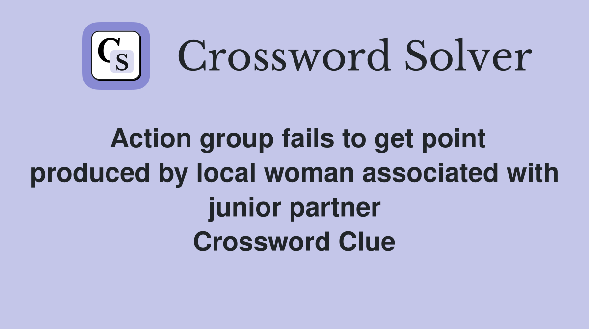 Action group fails to get point produced by local woman associated with junior partner Crossword Clue