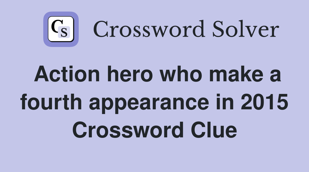 Action hero who make a fourth appearance in 2015 Crossword Clue