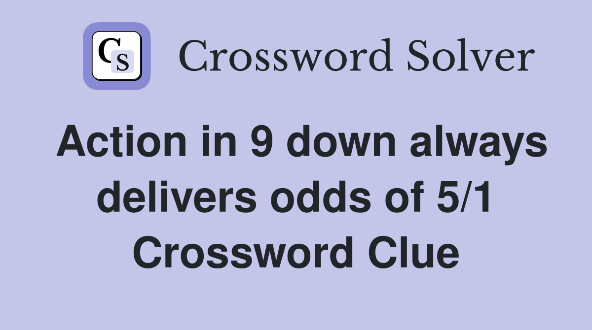 Action in 9 down always delivers odds of 5/1 Crossword Clue