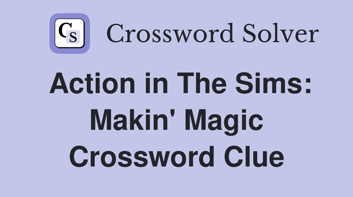 Action in The Sims: Makin' Magic Crossword Clue