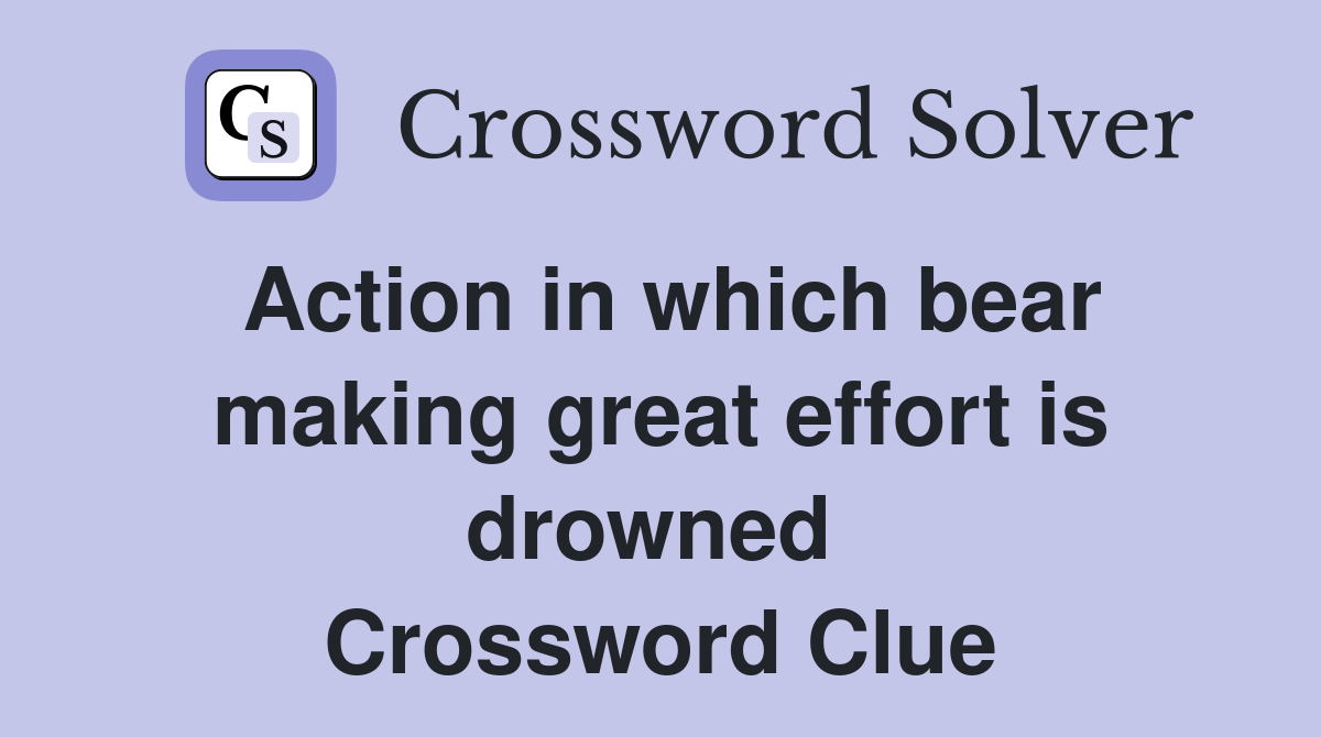 Action in which bear making great effort is drowned  Crossword Clue