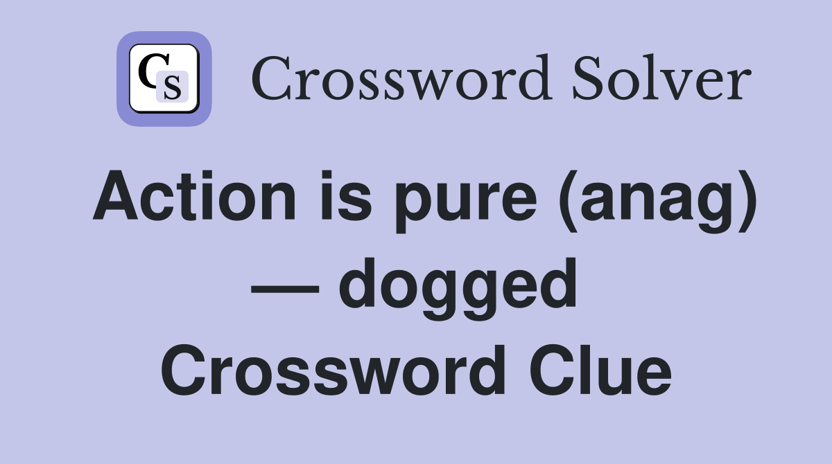 Action is pure (anag) — dogged Crossword Clue