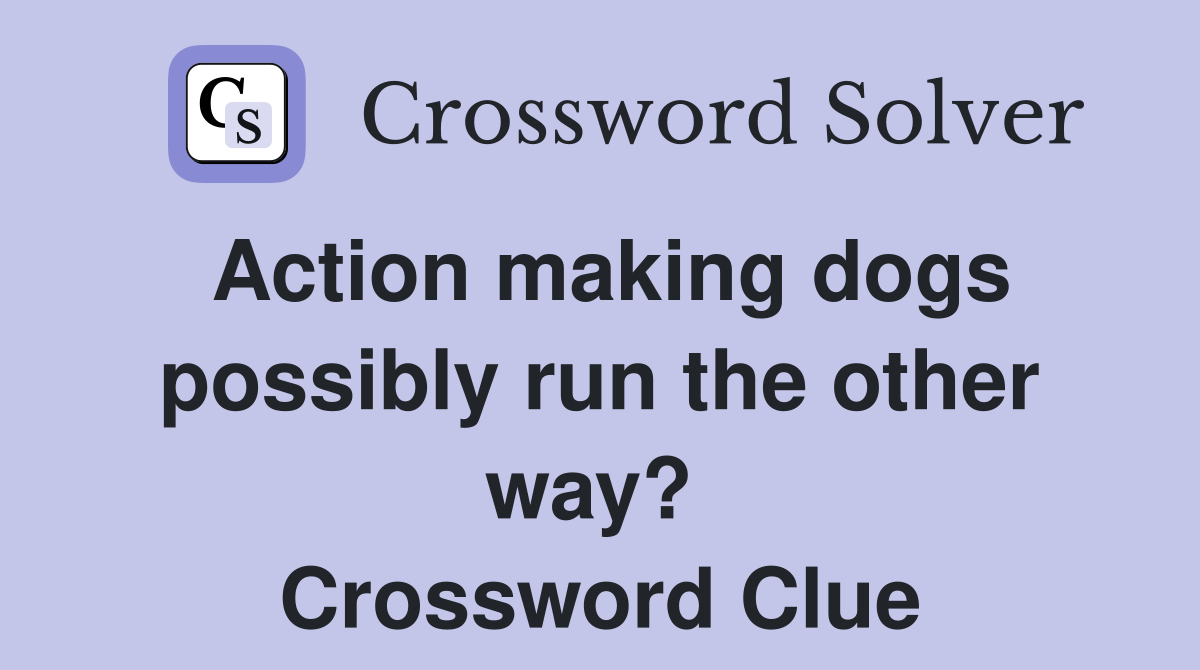 Action making dogs possibly run the other way?  Crossword Clue