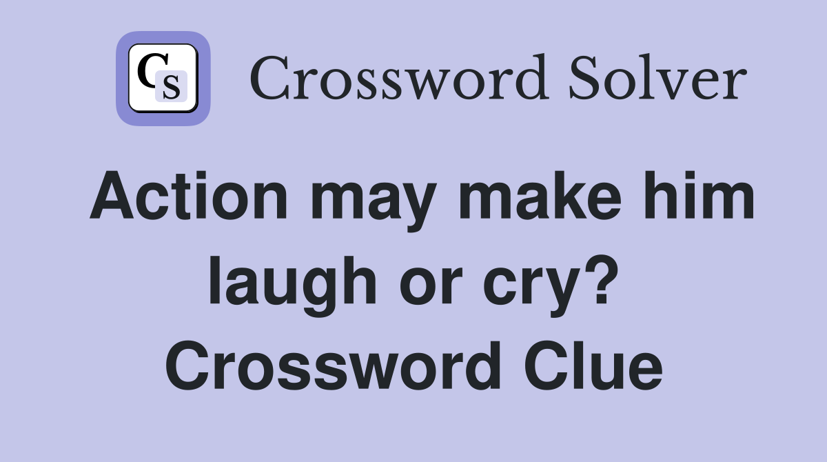 Action may make him laugh or cry? Crossword Clue