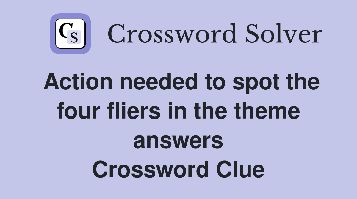 Action needed to spot the four fliers in the theme answers Crossword Clue