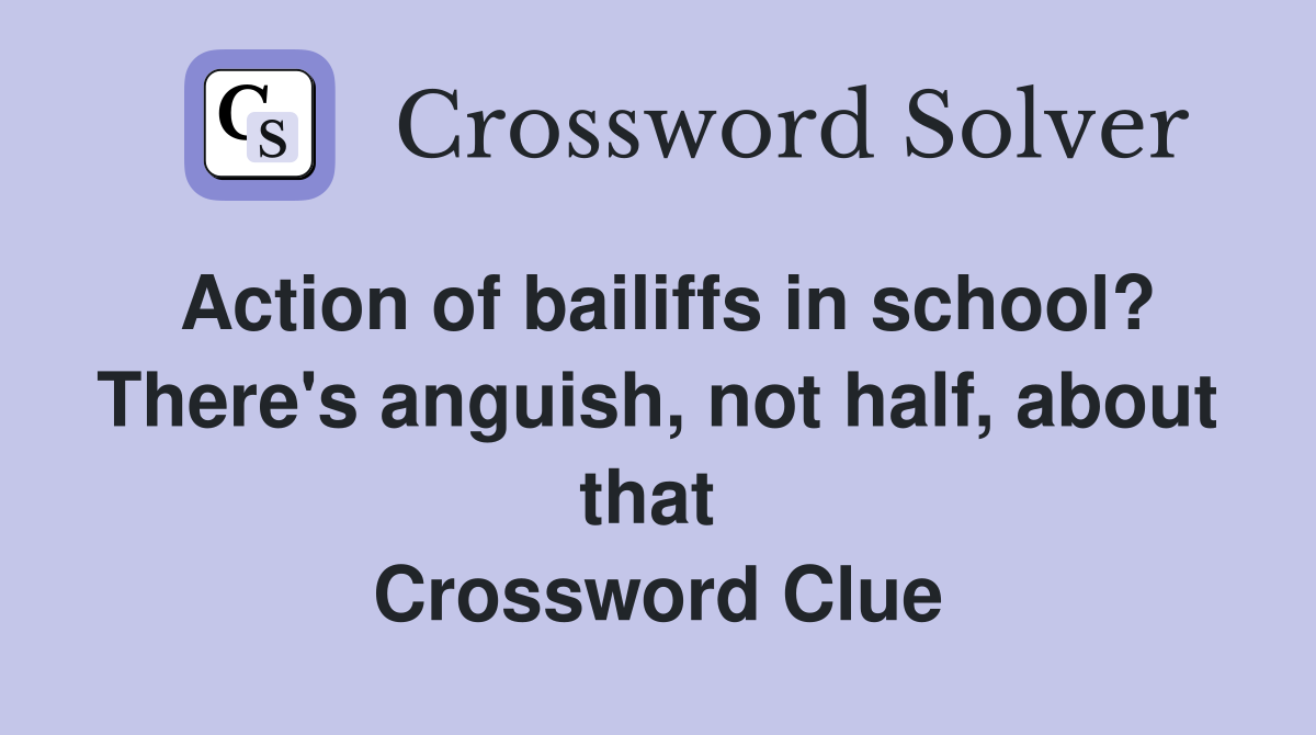 Action of bailiffs in school? There's anguish, not half, about that  Crossword Clue