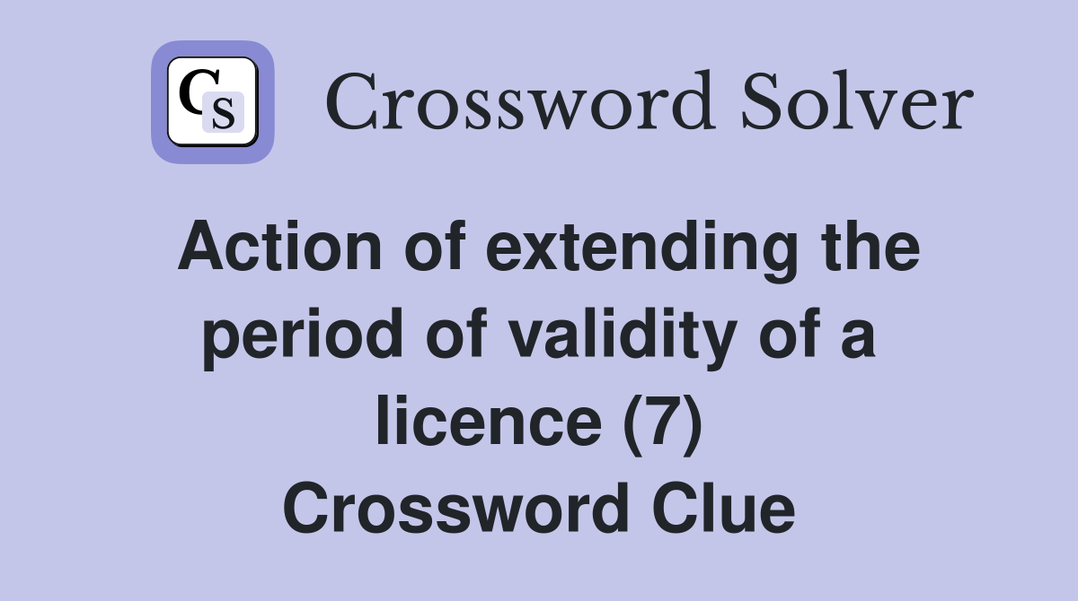 Action of extending the period of validity of a licence (7) Crossword Clue