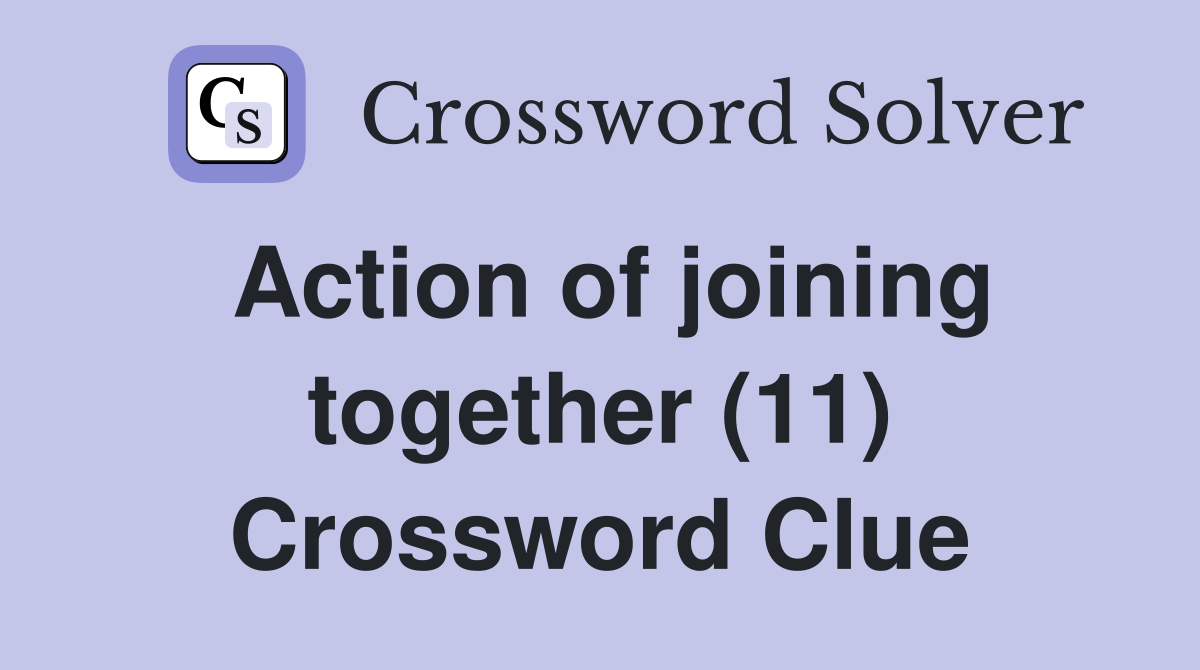 Action of joining together (11) Crossword Clue