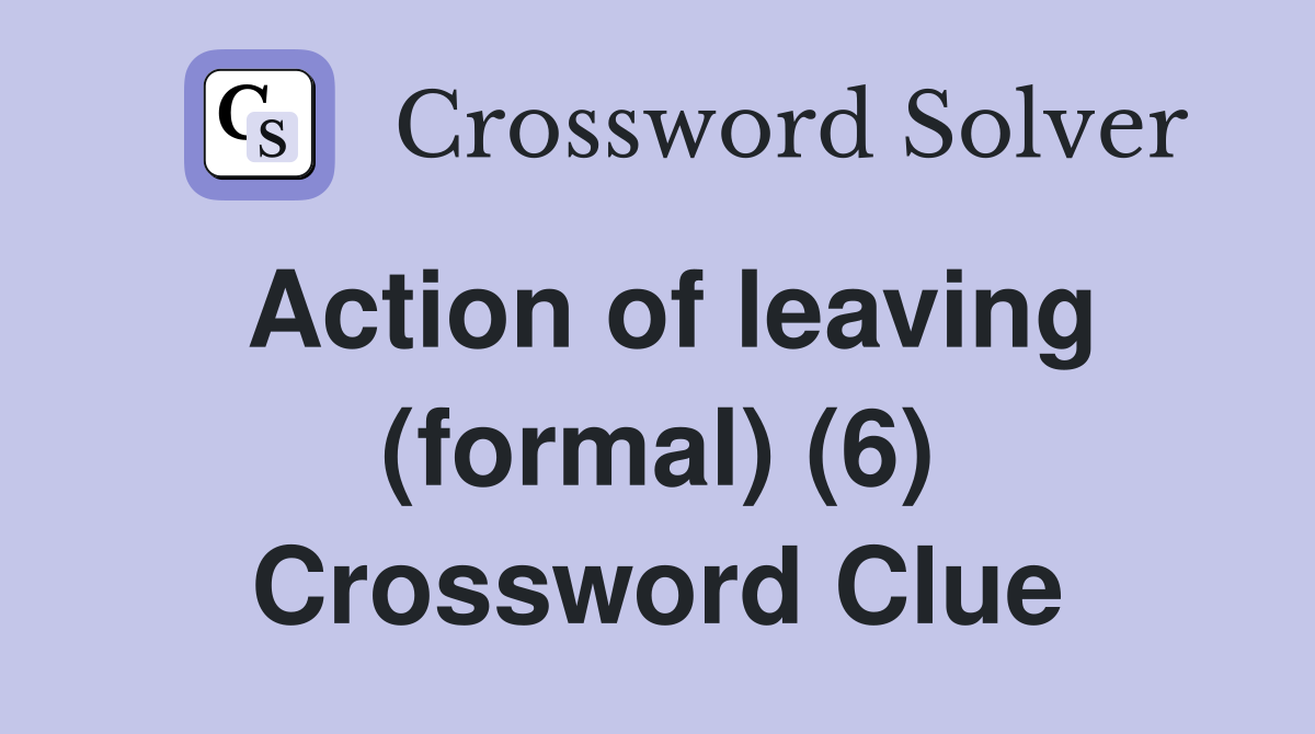 Action of leaving (formal) (6) Crossword Clue