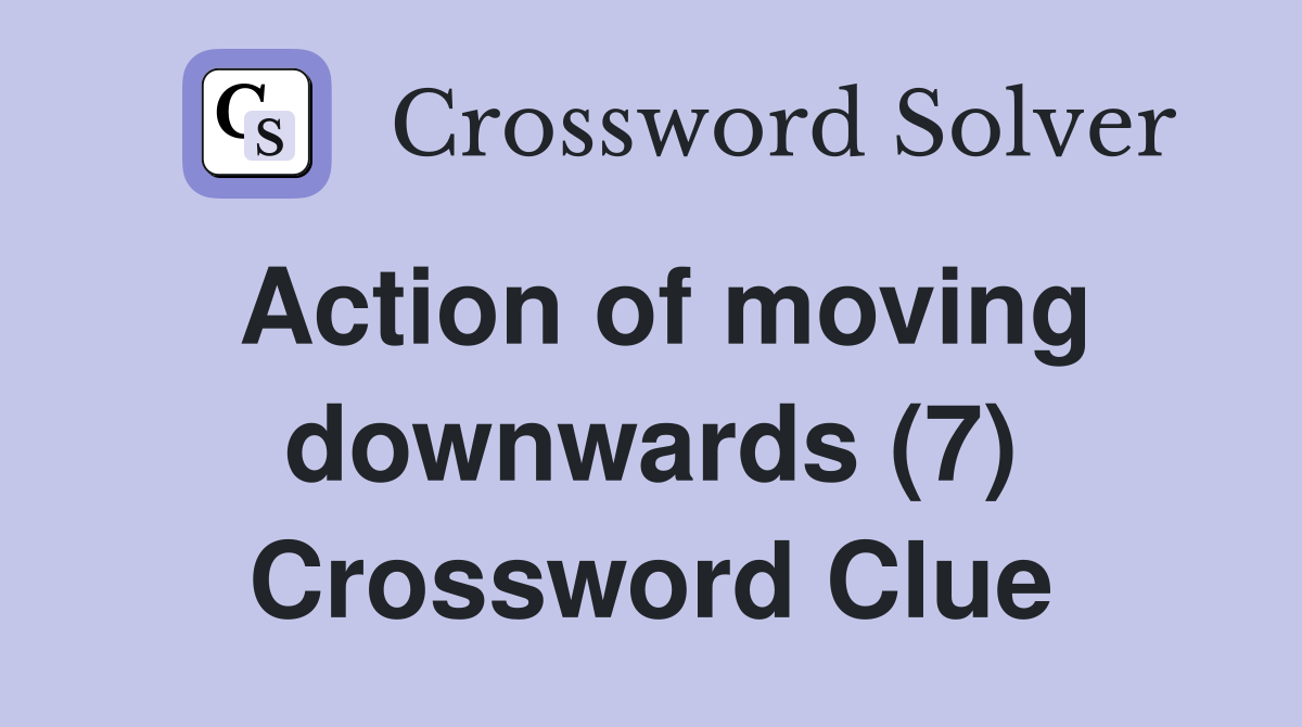 Action of moving downwards (7) Crossword Clue