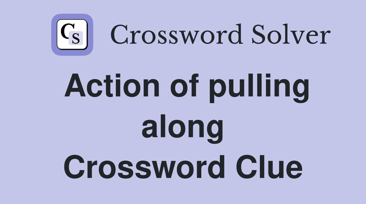 Action of pulling along Crossword Clue