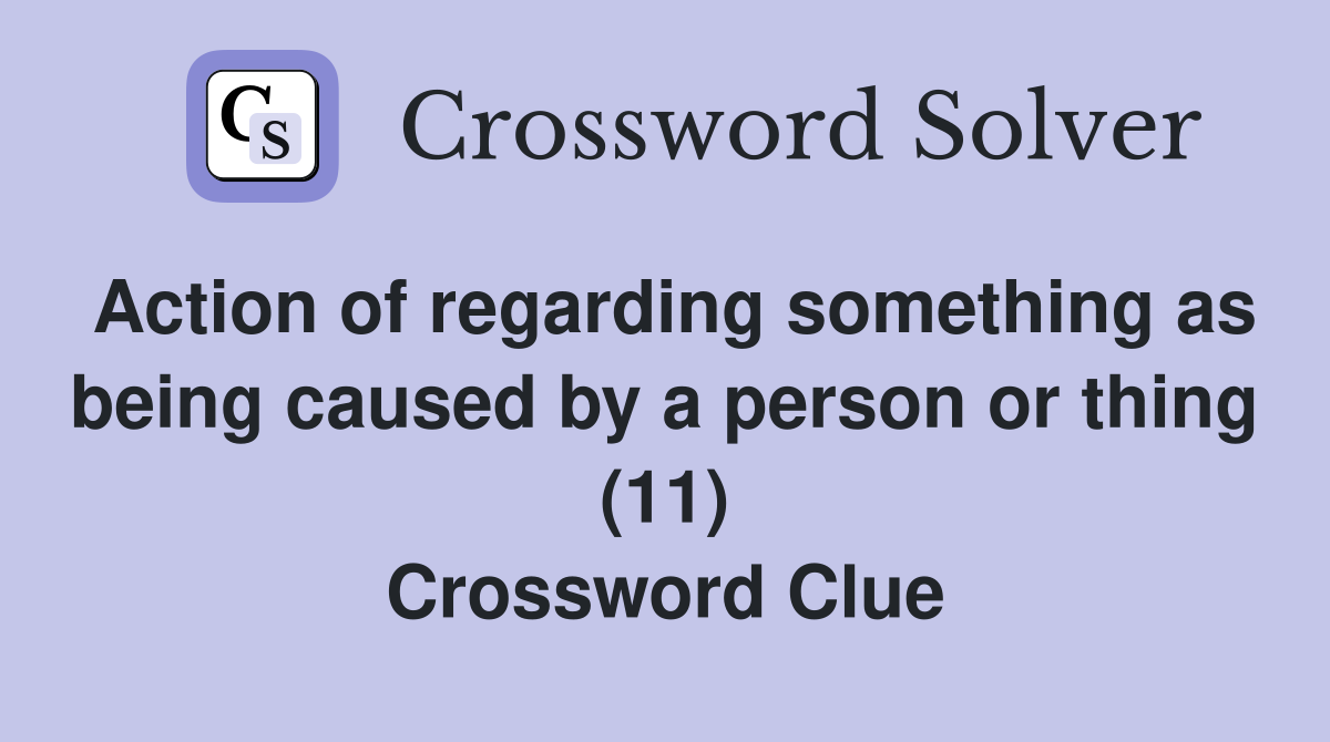 Action of regarding something as being caused by a person or thing (11) Crossword Clue