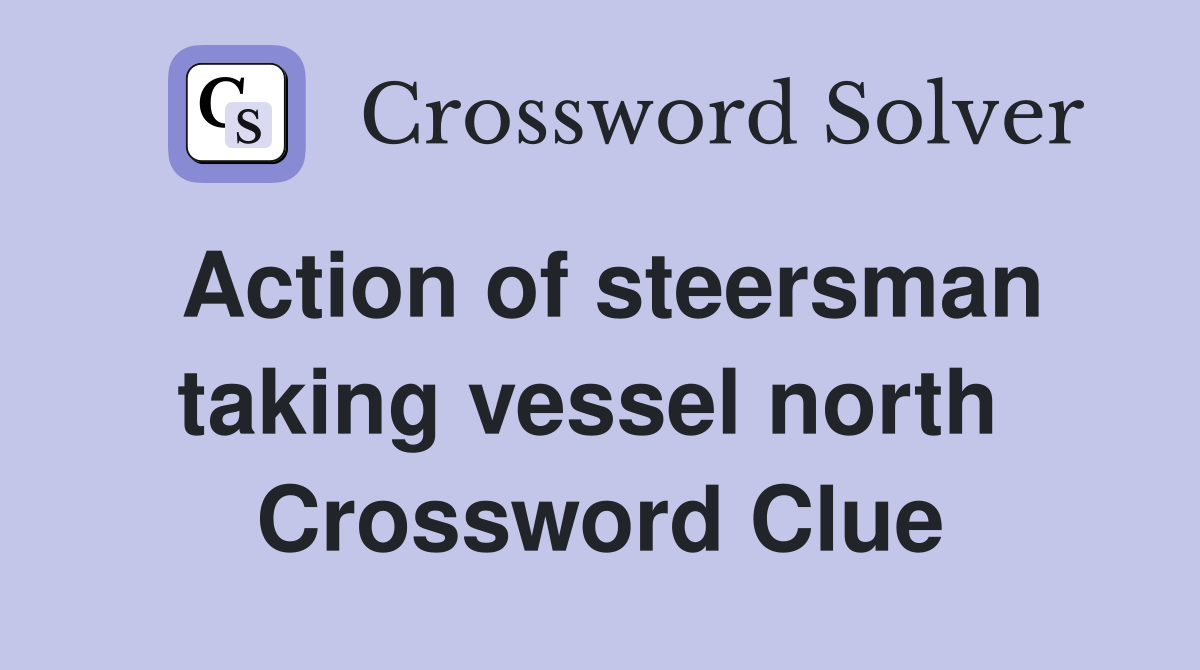 Action of steersman taking vessel north  Crossword Clue