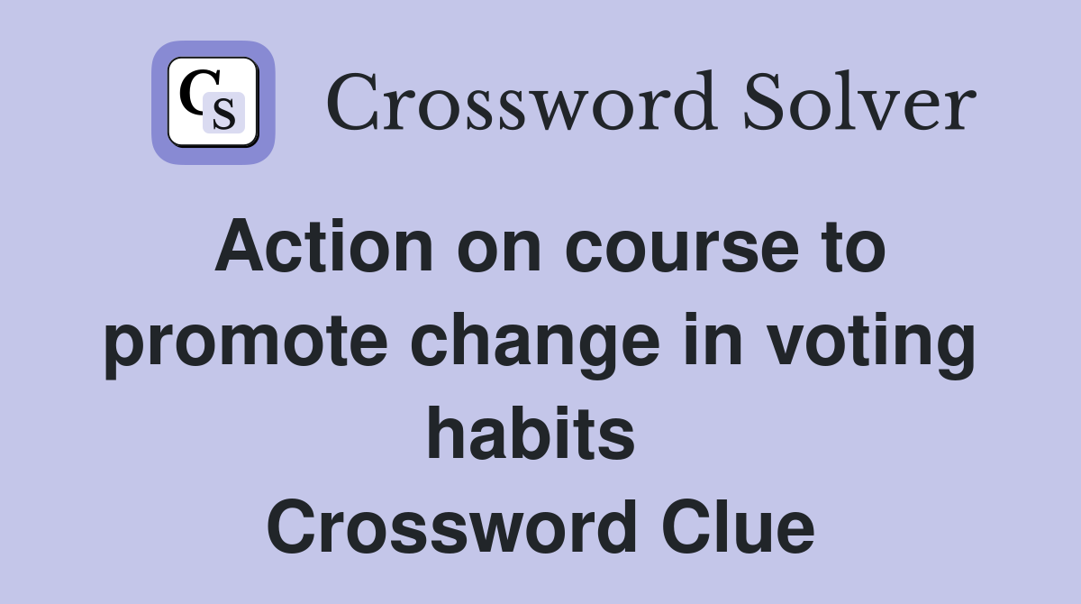 Action on course to promote change in voting habits  Crossword Clue