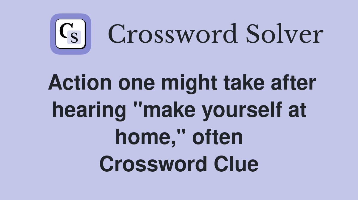 Action one might take after hearing "make yourself at home," often Crossword Clue