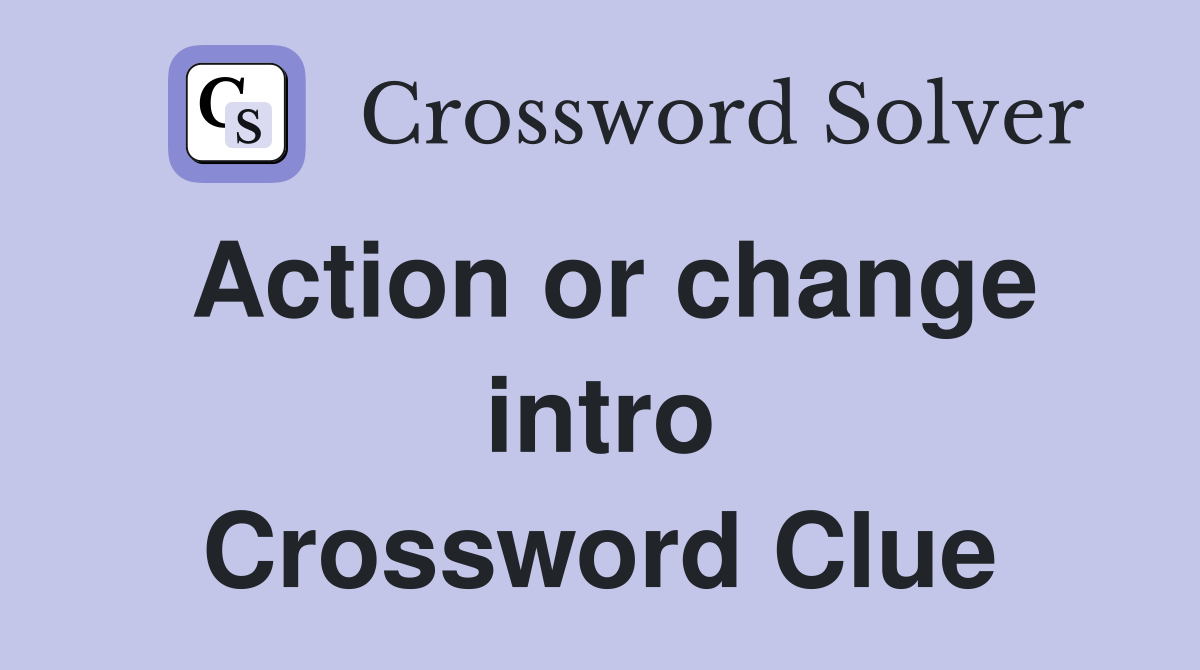 Action or change intro Crossword Clue