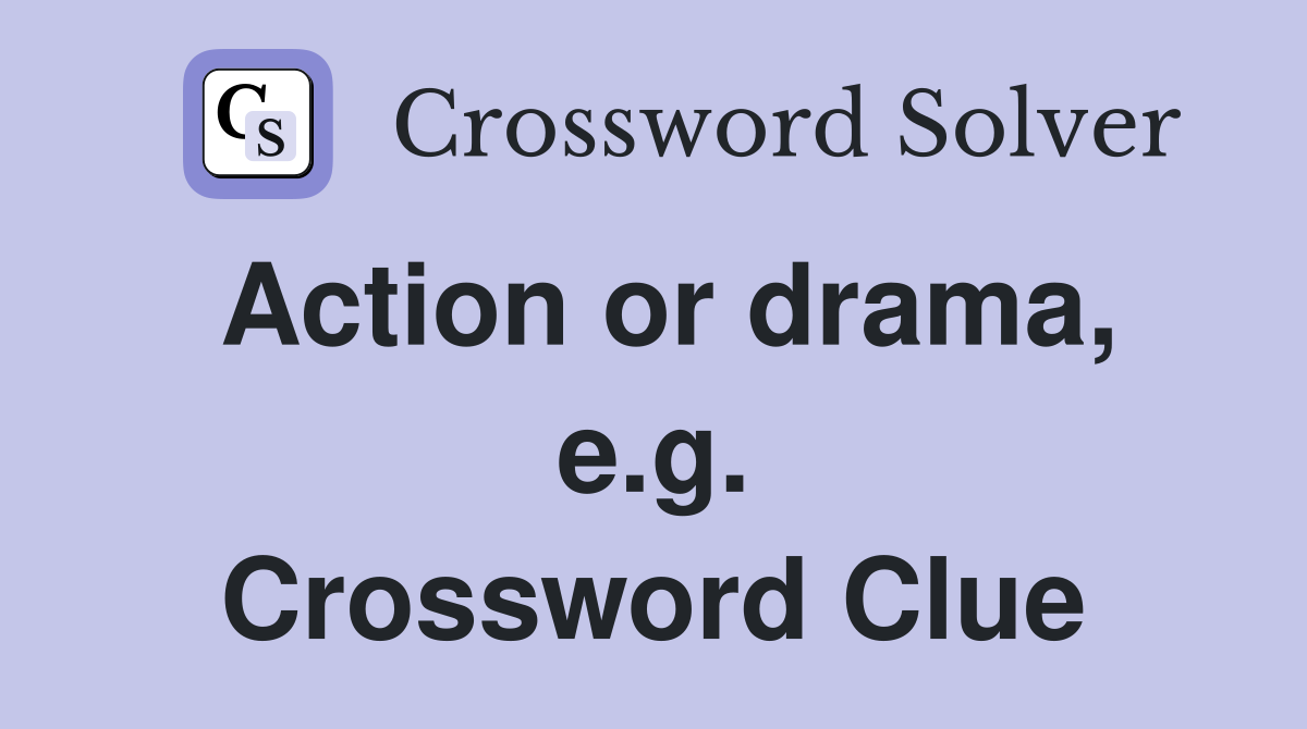 Action or drama, e.g. Crossword Clue
