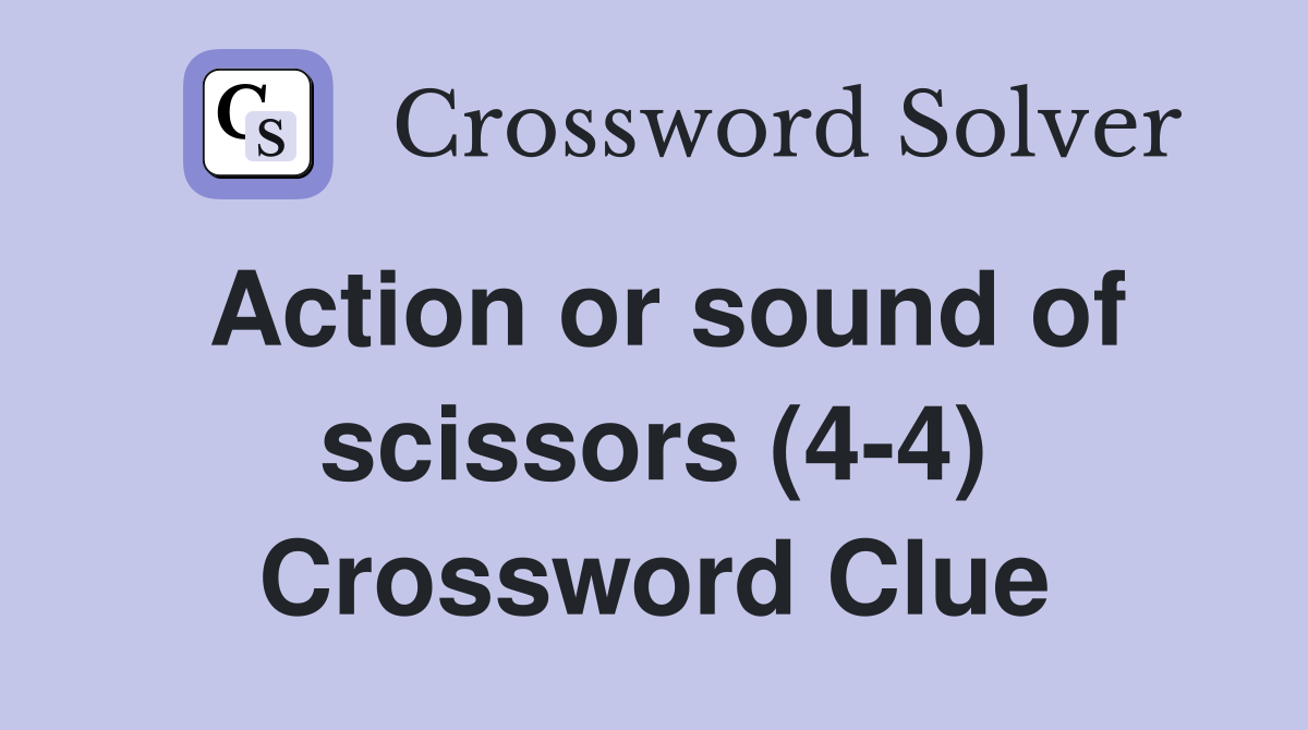 Action or sound of scissors (4-4) Crossword Clue