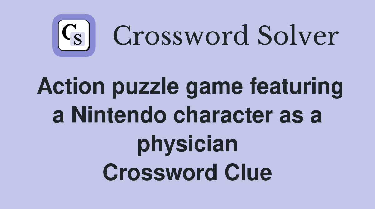 Action puzzle game featuring a Nintendo character as a physician Crossword Clue