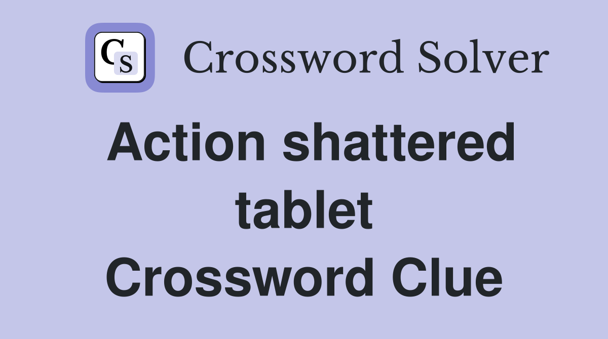 Action shattered tablet Crossword Clue