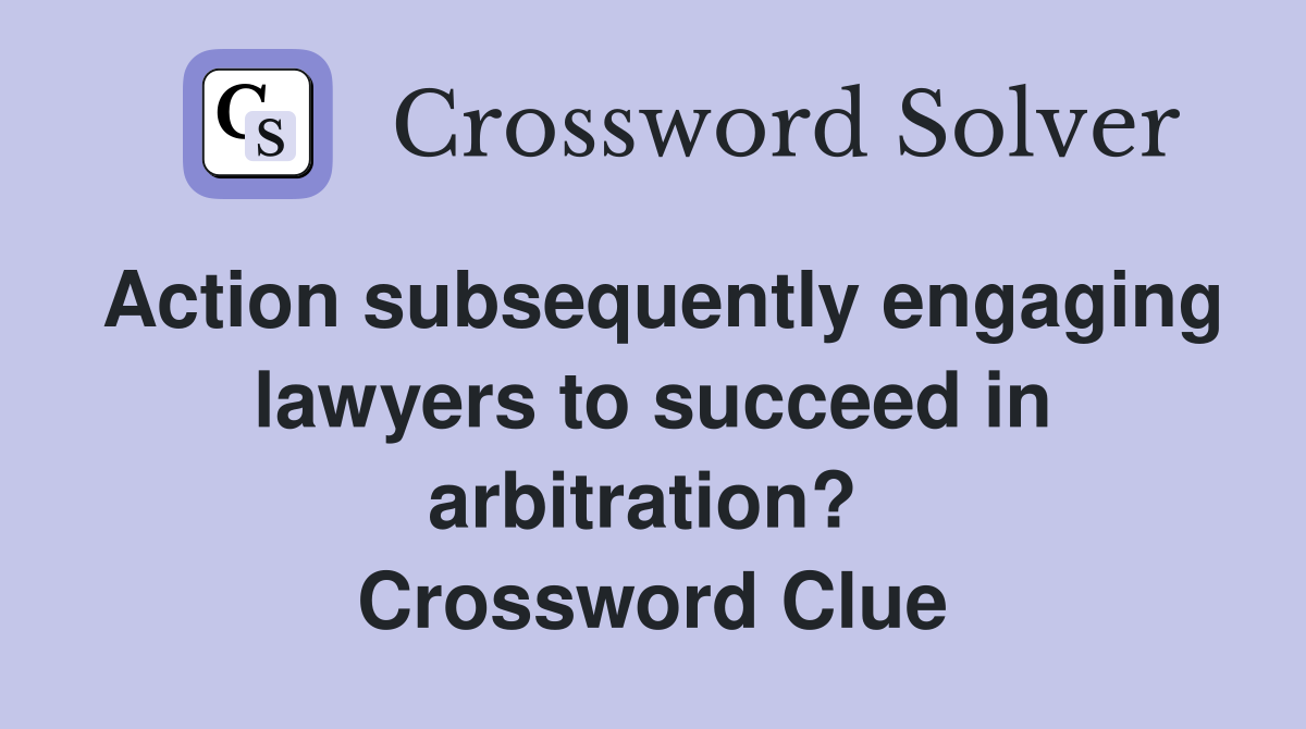 Action subsequently engaging lawyers to succeed in arbitration?  Crossword Clue